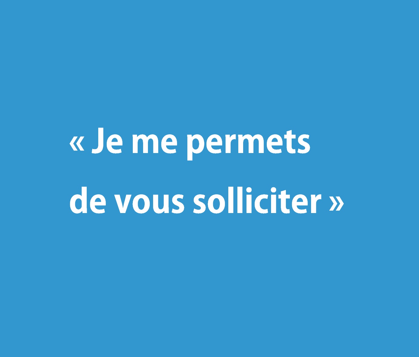 « Je me permets de vous solliciter »