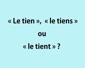 « Le tien », « le tiens » ou « le tient »