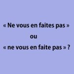 « Ne vous en faites pas » ou « ne vous en faite pas »