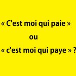 « c'est moi qui paie » ou « c'est moi qui paye »