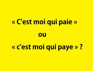 « c'est moi qui paie » ou « c'est moi qui paye »